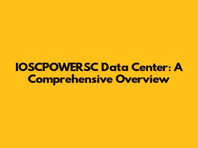 IOSCPOWERSC Data Center: A Comprehensive Overview