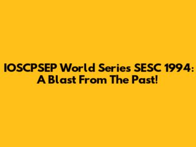 IOSCPSEP World Series SESC 1994: A Blast From The Past!