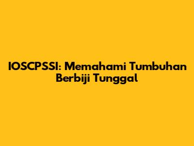 IOSCPSSI: Memahami Tumbuhan Berbiji Tunggal