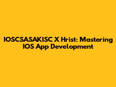 IOSCSASAKISC X Hrist: Mastering IOS App Development