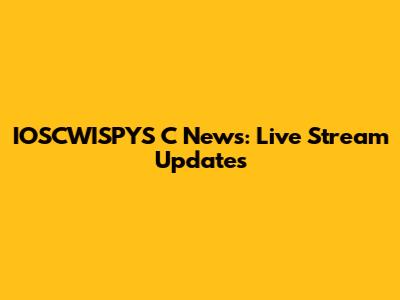 IOSCWISPYS C News: Live Stream Updates