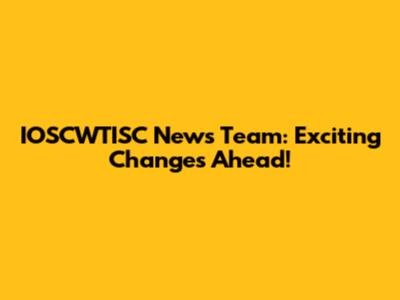 IOSCWTISC News Team: Exciting Changes Ahead!