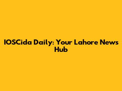 IOSCida Daily: Your Lahore News Hub