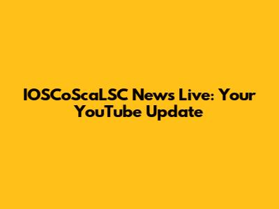 IOSCoScaLSC News Live: Your YouTube Update