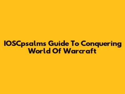 IOSCpsalms' Guide To Conquering World Of Warcraft
