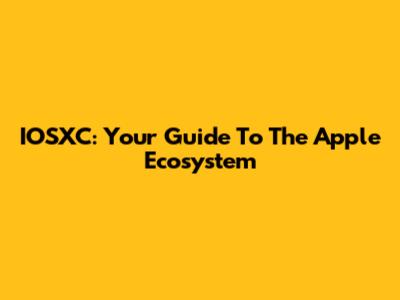 IOSXC: Your Guide To The Apple Ecosystem
