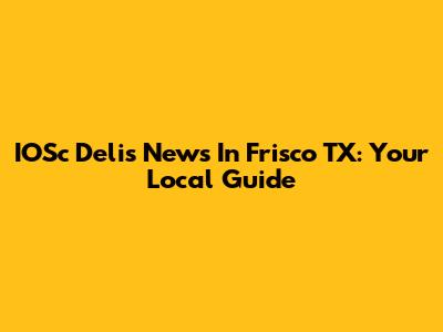 IOSc Delis News In Frisco TX: Your Local Guide