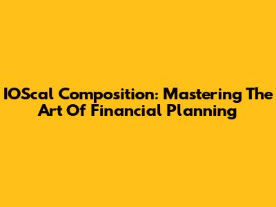 IOScal Composition: Mastering The Art Of Financial Planning