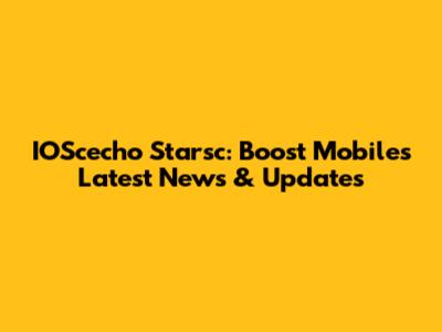 IOScecho Starsc: Boost Mobile's Latest News & Updates