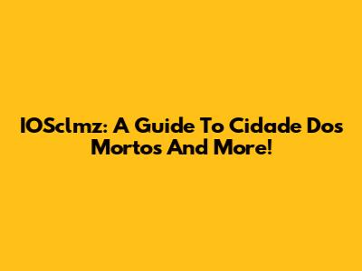 IOSclmz: A Guide To 'Cidade Dos Mortos' And More!