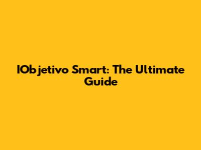 IObjetivo Smart: The Ultimate Guide
