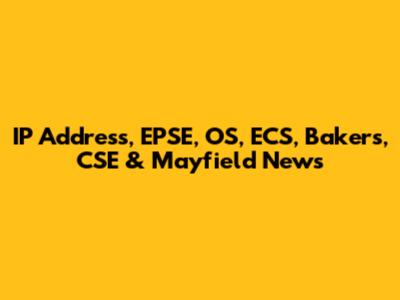 IP Address, EPSE, OS, ECS, Bakers, CSE & Mayfield News