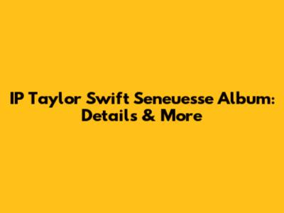 IP Taylor Swift Seneuesse Album: Details & More