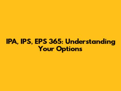 IPA, IPS, EPS 365: Understanding Your Options