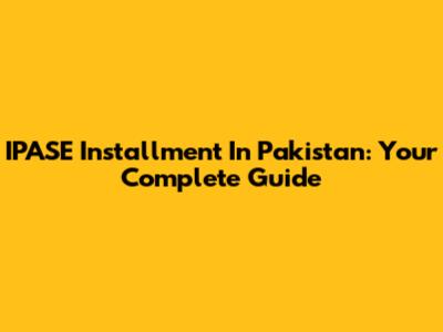 IPASE Installment In Pakistan: Your Complete Guide