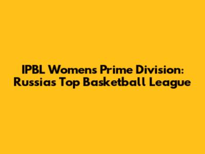 IPBL Women's Prime Division: Russia's Top Basketball League