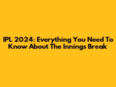 IPL 2024: Everything You Need To Know About The Innings Break