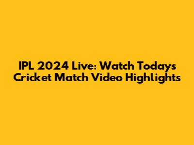 IPL 2024 Live: Watch Today's Cricket Match Video Highlights