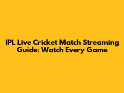 IPL Live Cricket Match Streaming Guide: Watch Every Game