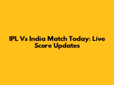 IPL Vs India Match Today: Live Score Updates