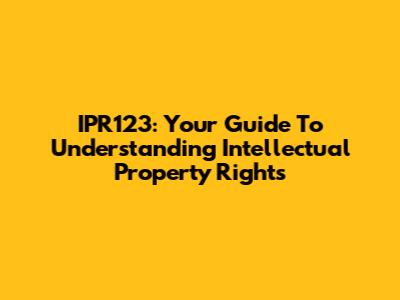 IPR123: Your Guide To Understanding Intellectual Property Rights