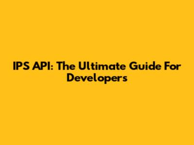 IPS API: The Ultimate Guide For Developers