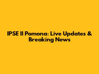 IPSE II Pomona: Live Updates & Breaking News