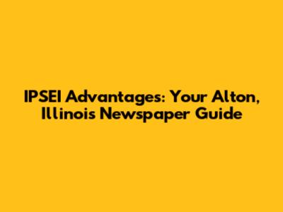 IPSEI Advantages: Your Alton, Illinois Newspaper Guide