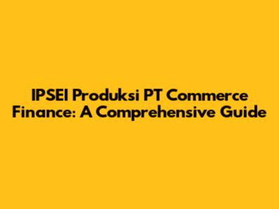 IPSEI Produksi PT Commerce Finance: A Comprehensive Guide