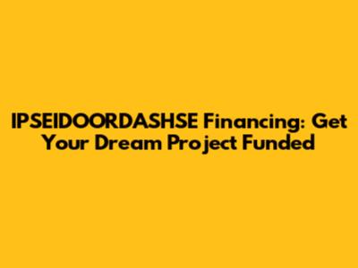 IPSEIDOORDASHSE Financing: Get Your Dream Project Funded