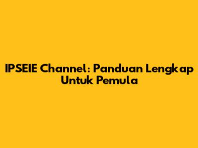IPSEIE Channel: Panduan Lengkap Untuk Pemula
