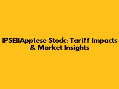 IPSEIIApplese Stock: Tariff Impacts & Market Insights