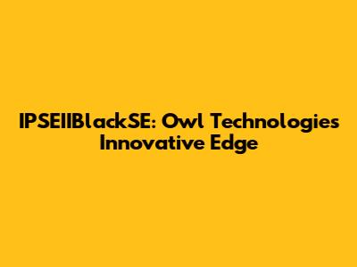 IPSEIIBlackSE: Owl Technologies' Innovative Edge