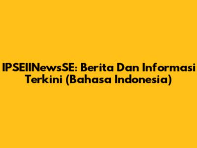 IPSEIINewsSE: Berita Dan Informasi Terkini (Bahasa Indonesia)