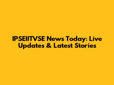 IPSEIITVSE News Today: Live Updates & Latest Stories