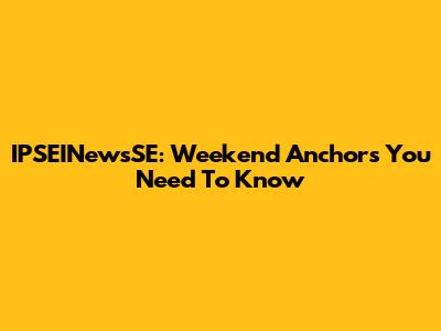 IPSEINewsSE: Weekend Anchors You Need To Know