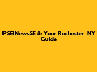 IPSEINewsSE 8: Your Rochester, NY Guide