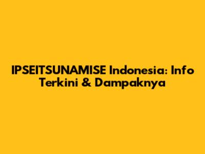 IPSEITSUNAMISE Indonesia: Info Terkini & Dampaknya