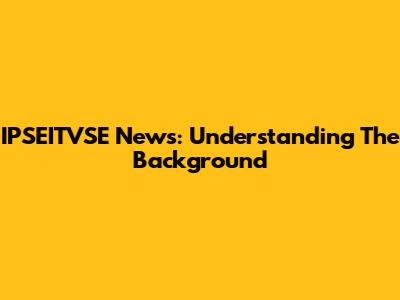 IPSEITVSE News: Understanding The Background