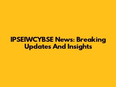 IPSEIWCYBSE News: Breaking Updates And Insights