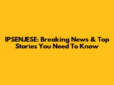IPSENJESE: Breaking News & Top Stories You Need To Know