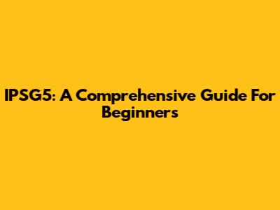 IPSG5: A Comprehensive Guide For Beginners