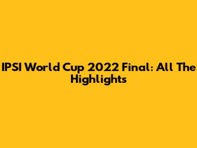 IPSI World Cup 2022 Final: All The Highlights