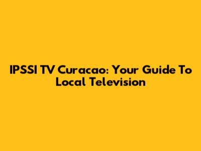 IPSSI TV Curacao: Your Guide To Local Television