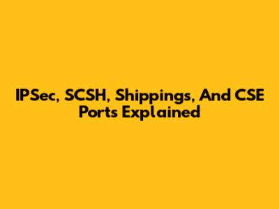 IPSec, SCSH, Shippings, And CSE Ports Explained