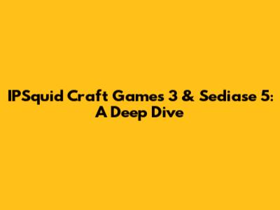 IPSquid Craft Games 3 & Sediase 5: A Deep Dive