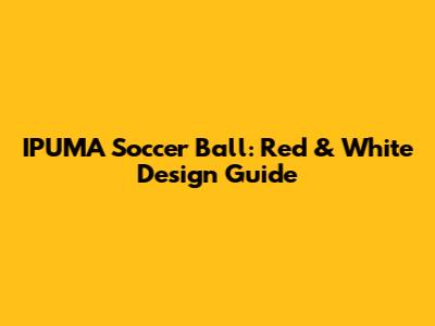 IPUMA Soccer Ball: Red & White Design Guide