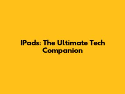 IPads: The Ultimate Tech Companion