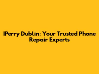 IPerry Dublin: Your Trusted Phone Repair Experts