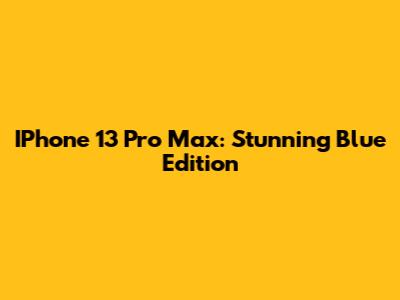 IPhone 13 Pro Max: Stunning Blue Edition